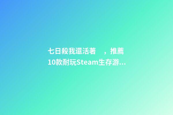 七日殺我還活著，推薦10款耐玩Steam生存游戲-第1張-觀點-玄機派